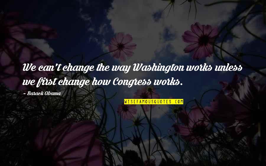 Barack Obama Yes We Can Quotes By Barack Obama: We can't change the way Washington works unless