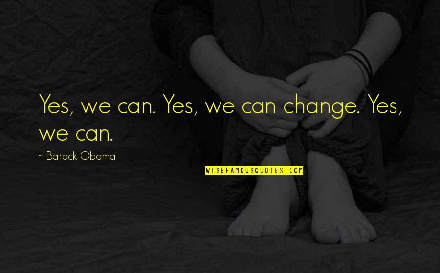 Barack Obama Yes We Can Quotes By Barack Obama: Yes, we can. Yes, we can change. Yes,