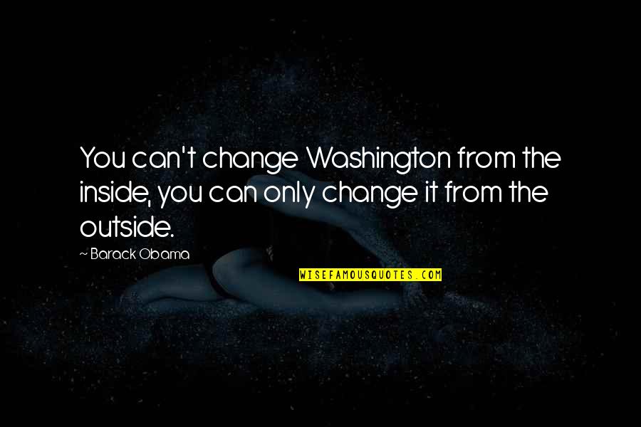 Barack Quotes By Barack Obama: You can't change Washington from the inside, you Barack Quotes By Barack Obama: You can't change Washington from the inside, you