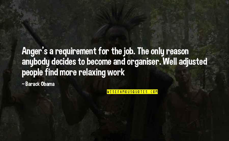 Barack Quotes By Barack Obama: Anger's a requirement for the job. The only