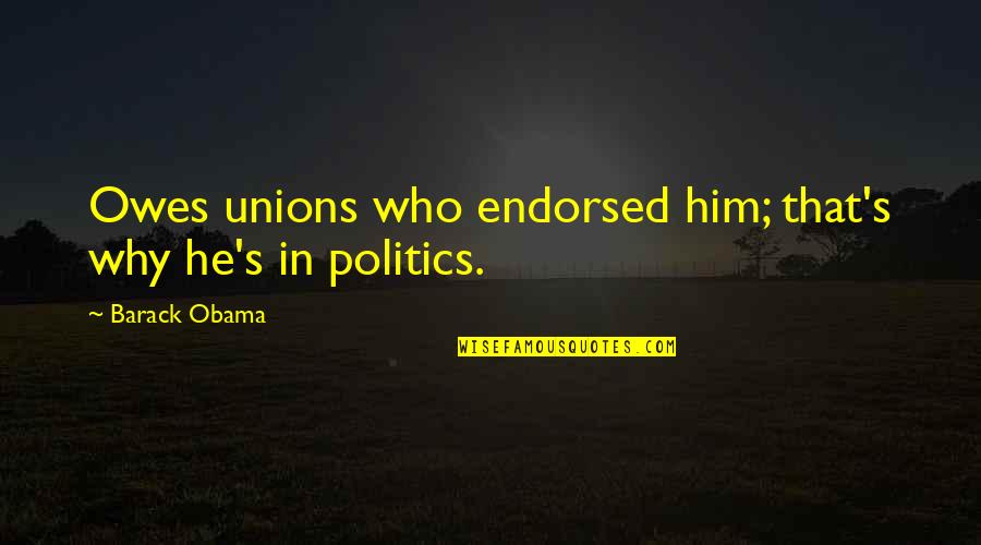 Barack Quotes By Barack Obama: Owes unions who endorsed him; that's why he's