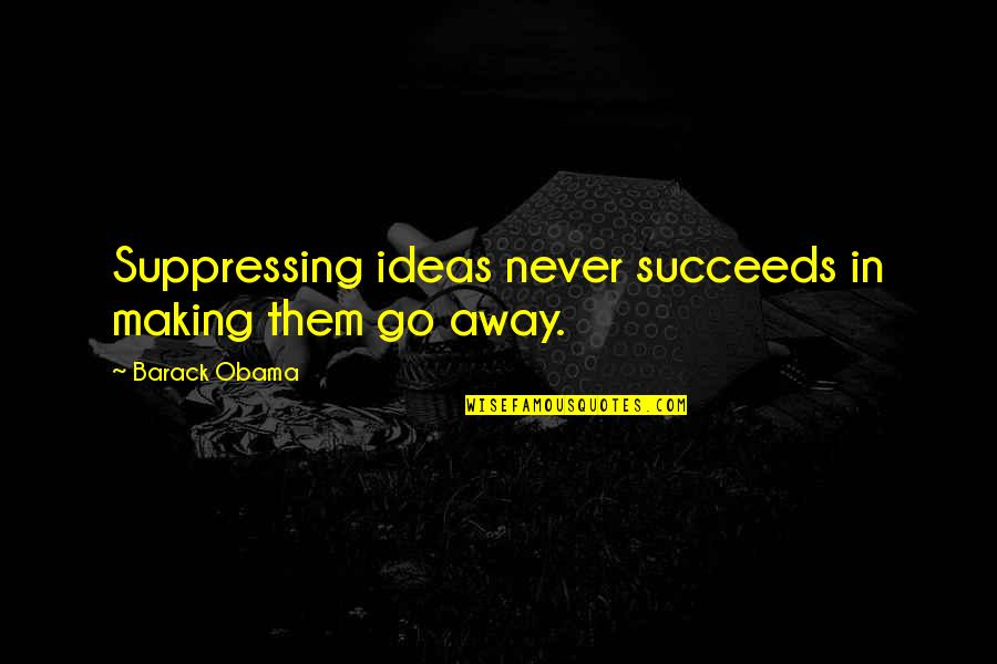Barack Quotes By Barack Obama: Suppressing ideas never succeeds in making them go