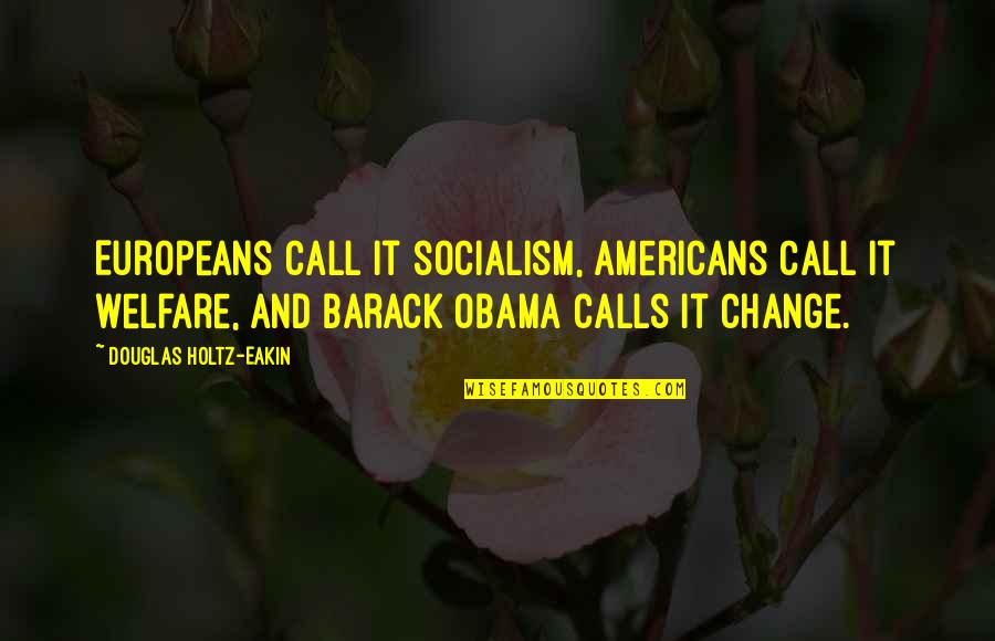 Barack Quotes By Douglas Holtz-Eakin: Europeans call it socialism, Americans call it welfare, Barack Quotes By Douglas Holtz-Eakin: Europeans call it socialism, Americans call it welfare,