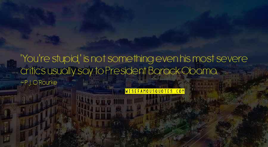 Barack Quotes By P. J. O'Rourke: 'You're stupid,' is not something even his most Barack Quotes By P. J. O'Rourke: 'You're stupid,' is not something even his most