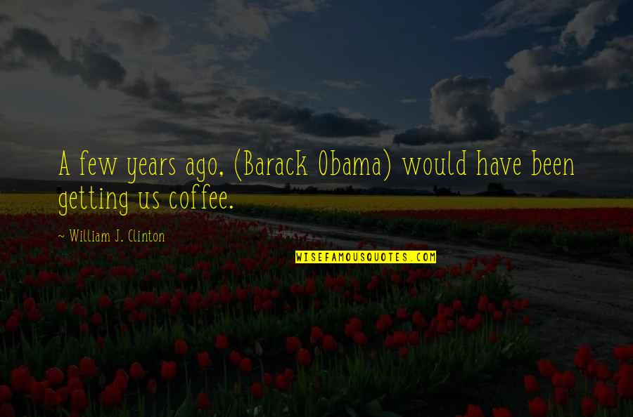 Barack Quotes By William J. Clinton: A few years ago, (Barack Obama) would have Barack Quotes By William J. Clinton: A few years ago, (Barack Obama) would have