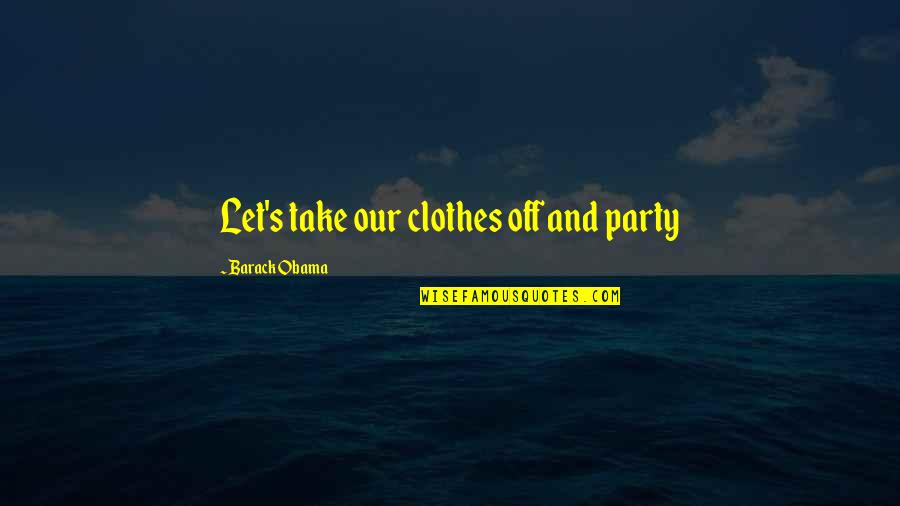 Barack's Quotes By Barack Obama: Let's take our clothes off and party Barack's Quotes By Barack Obama: Let's take our clothes off and party