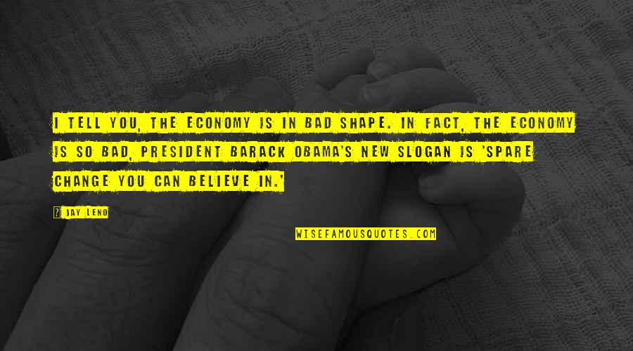Barack's Quotes By Jay Leno: I tell you, the economy is in bad Barack's Quotes By Jay Leno: I tell you, the economy is in bad