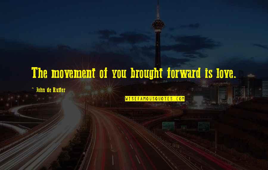Baradakas Quotes By John De Ruiter: The movement of you brought forward is love.