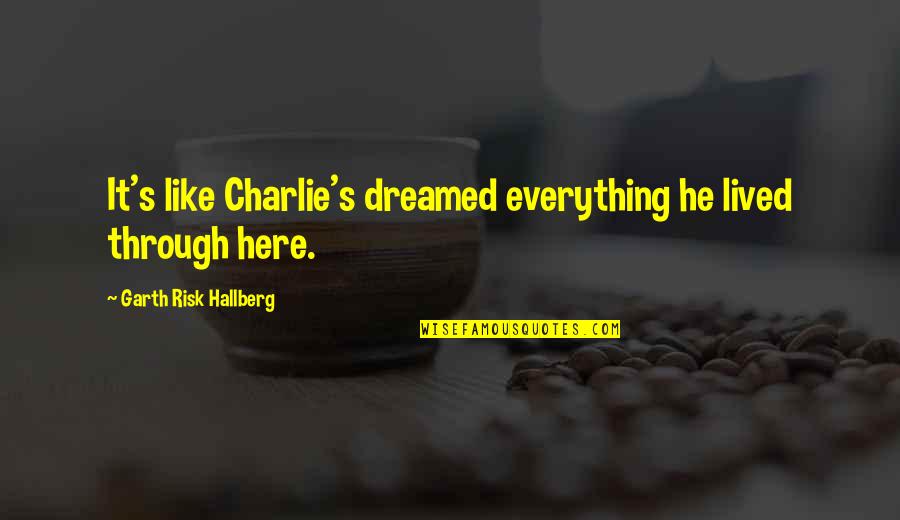 Baradar Quotes By Garth Risk Hallberg: It's like Charlie's dreamed everything he lived through