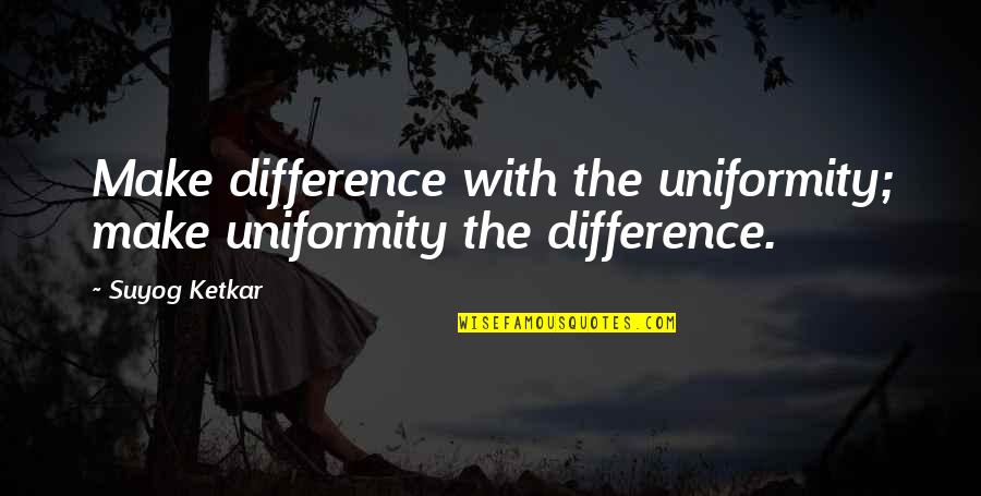 Baradaran Md Quotes By Suyog Ketkar: Make difference with the uniformity; make uniformity the