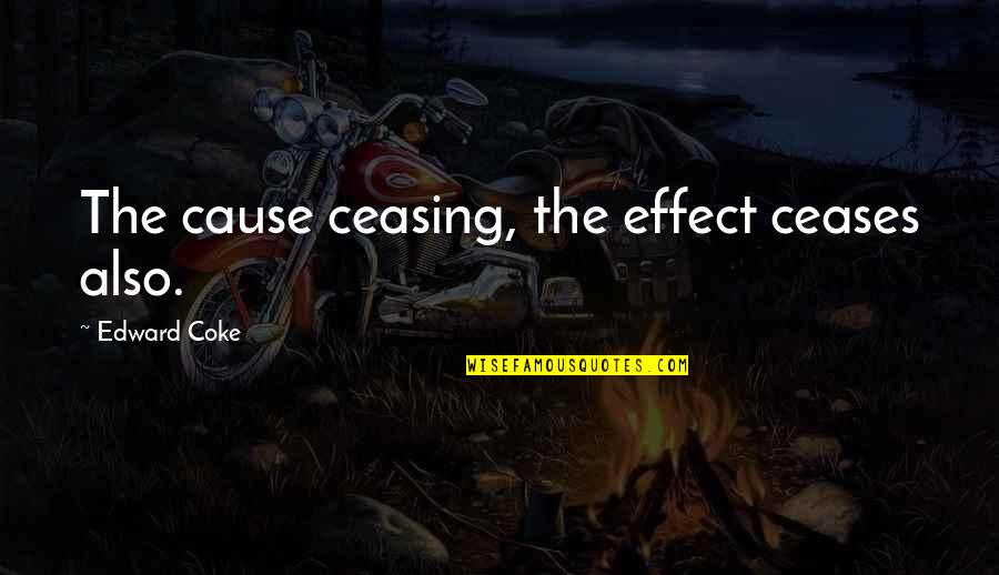 Baradatu Quotes By Edward Coke: The cause ceasing, the effect ceases also.