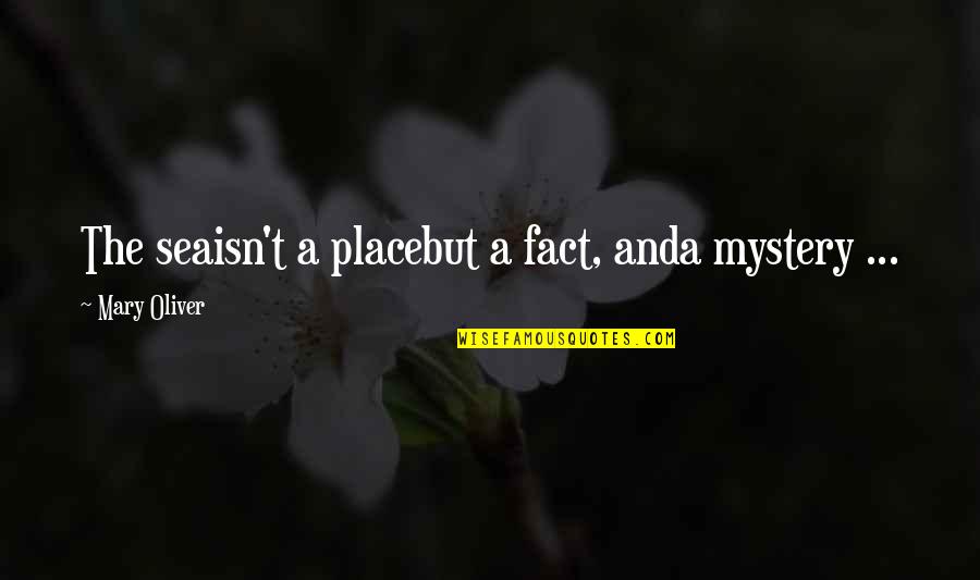 Baradei Crabs Quotes By Mary Oliver: The seaisn't a placebut a fact, anda mystery Baradei Crabs Quotes By Mary Oliver: The seaisn't a placebut a fact, anda mystery