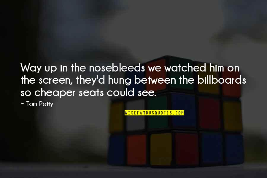 Barahmand Natanzi Quotes By Tom Petty: Way up in the nosebleeds we watched him Barahmand Natanzi Quotes By Tom Petty: Way up in the nosebleeds we watched him