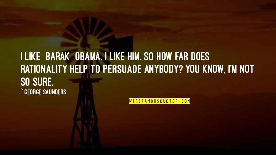 Barak Obama Quotes By George Saunders: I like [Barak] Obama. I like him. So