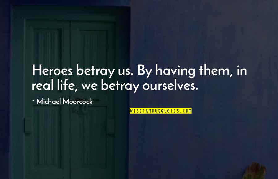 Barak Obama Quotes By Michael Moorcock: Heroes betray us. By having them, in real Barak Obama Quotes By Michael Moorcock: Heroes betray us. By having them, in real