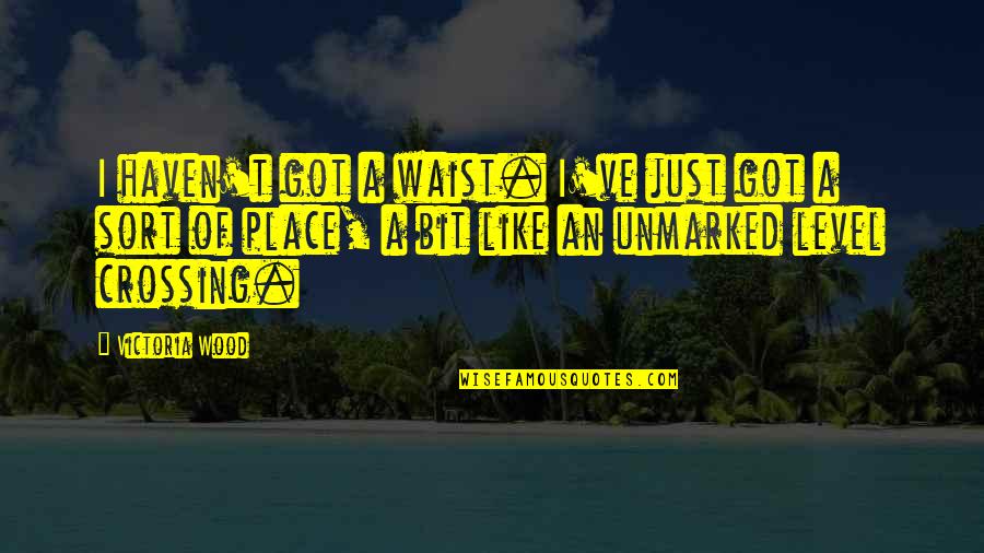 Barakah Share Quotes By Victoria Wood: I haven't got a waist. I've just got Barakah Share Quotes By Victoria Wood: I haven't got a waist. I've just got