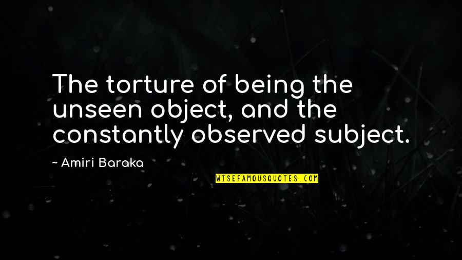 Baraka's Quotes By Amiri Baraka: The torture of being the unseen object, and