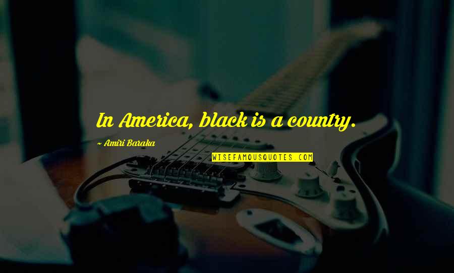 Baraka's Quotes By Amiri Baraka: In America, black is a country.