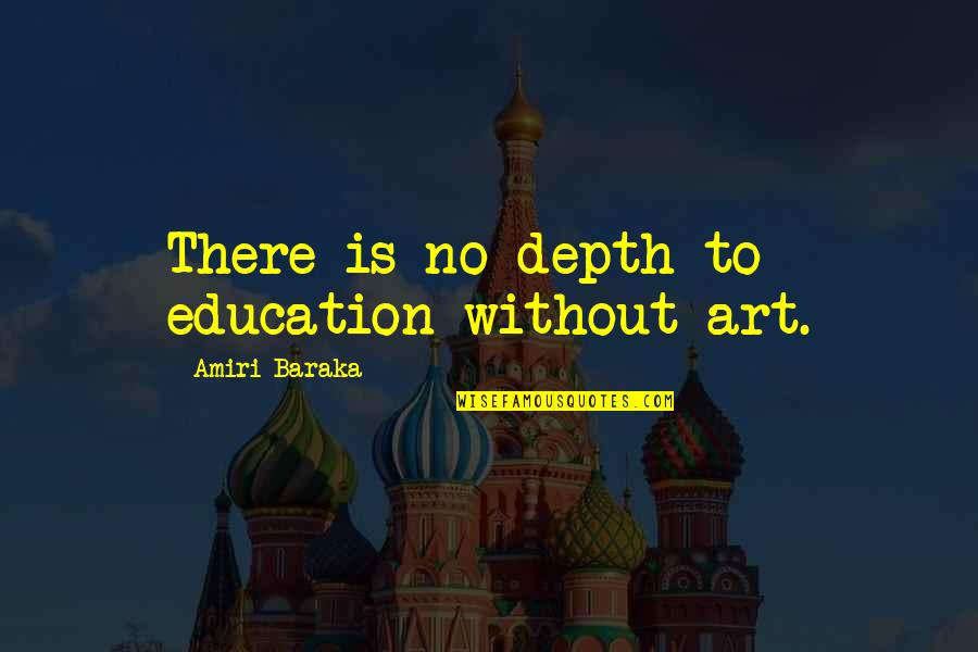Baraka's Quotes By Amiri Baraka: There is no depth to education without art.
