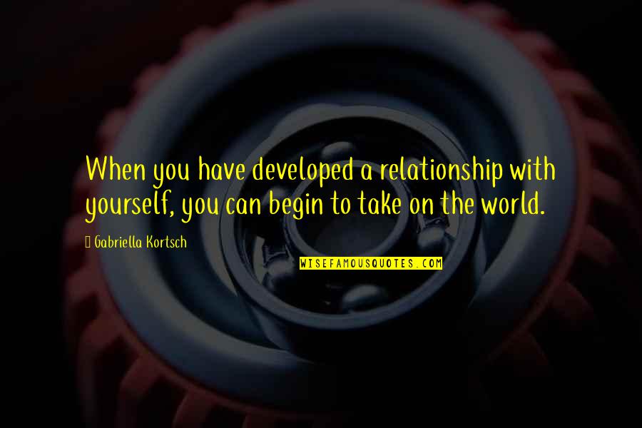 Barakas Recipe Quotes By Gabriella Kortsch: When you have developed a relationship with yourself, Barakas Recipe Quotes By Gabriella Kortsch: When you have developed a relationship with yourself,