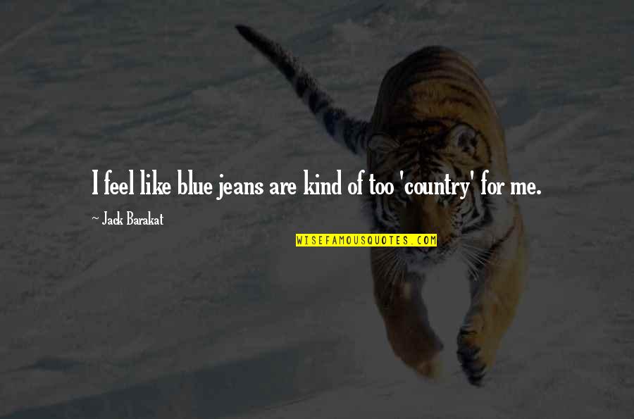 Barakat Quotes By Jack Barakat: I feel like blue jeans are kind of