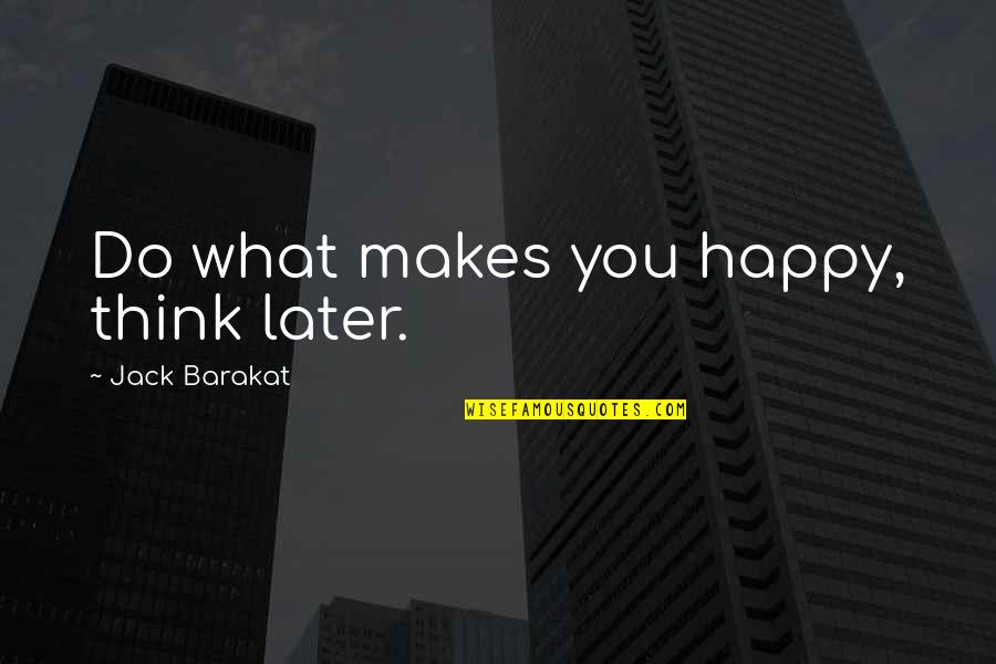 Barakat Quotes By Jack Barakat: Do what makes you happy, think later.