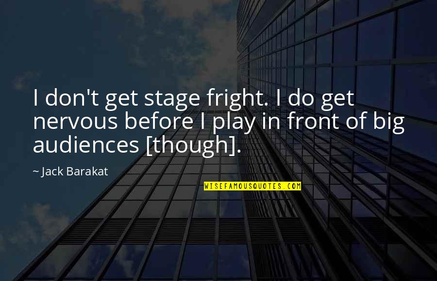 Barakat Quotes By Jack Barakat: I don't get stage fright. I do get