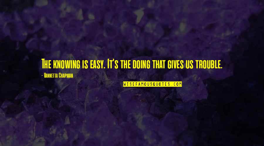 Barakett Quotes By Vannetta Chapman: The knowing is easy. It's the doing that