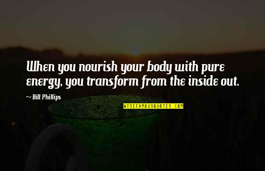 Barakina Quotes By Bill Phillips: When you nourish your body with pure energy,