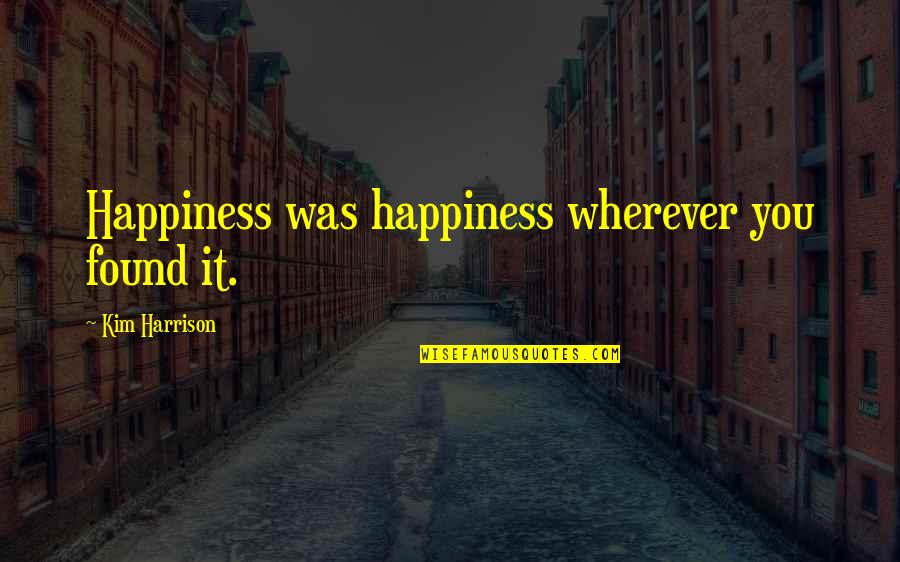 Baraks Wife Quotes By Kim Harrison: Happiness was happiness wherever you found it.