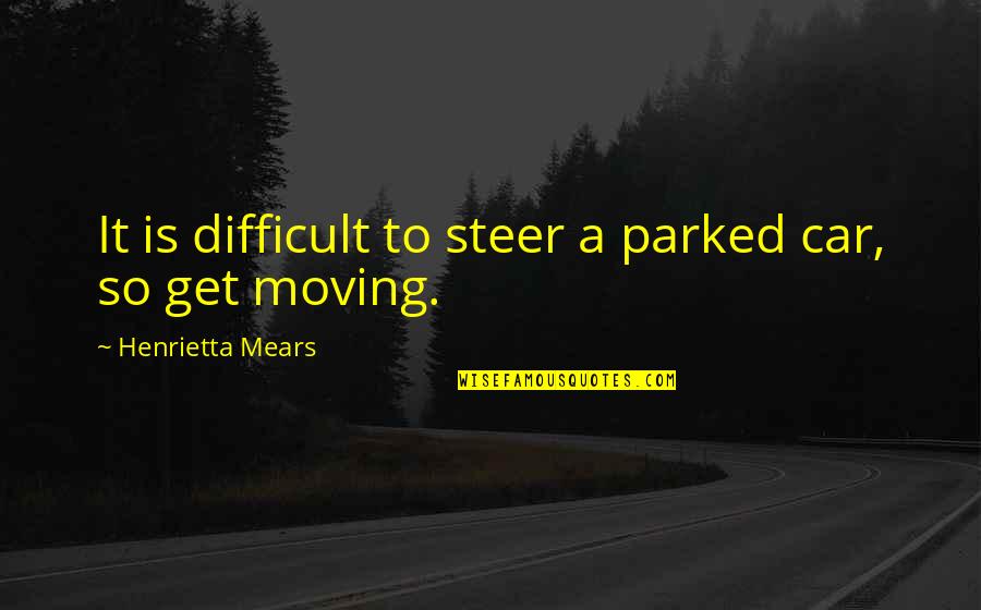 Baraminology Quotes By Henrietta Mears: It is difficult to steer a parked car,