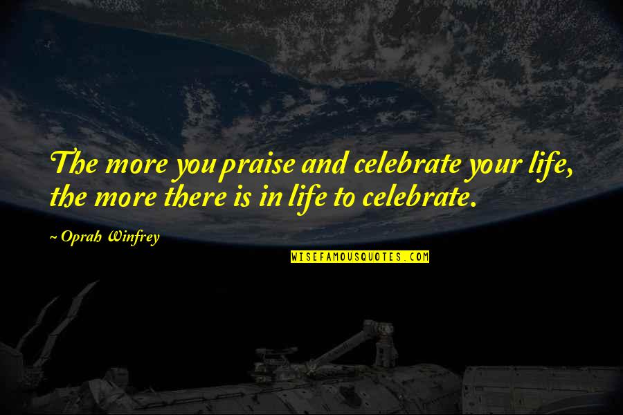 Baranauskas Anyk Ciu Quotes By Oprah Winfrey: The more you praise and celebrate your life, Baranauskas Anyk Ciu Quotes By Oprah Winfrey: The more you praise and celebrate your life,