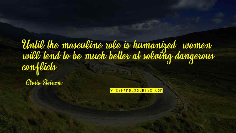 Baranauskas Michael Quotes By Gloria Steinem: Until the masculine role is humanized, women will Baranauskas Michael Quotes By Gloria Steinem: Until the masculine role is humanized, women will