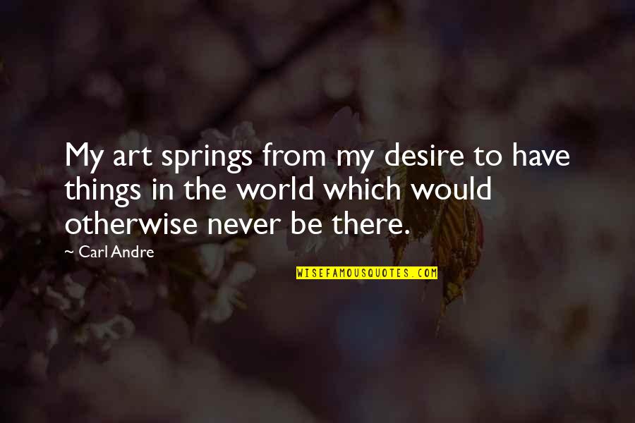 Barangay Tanod Quotes By Carl Andre: My art springs from my desire to have