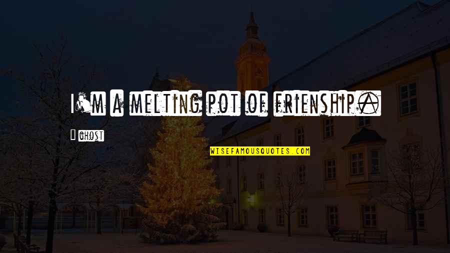 Baranowski Gastroenterologist Quotes By Ghost: I'm a melting pot of frienship. Baranowski Gastroenterologist Quotes By Ghost: I'm a melting pot of frienship.