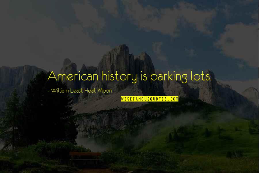 Baranyi M T Quotes By William Least Heat-Moon: American history is parking lots.