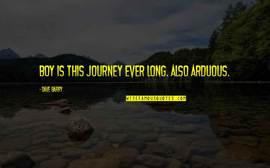 Barao Vermelho Quotes By Dave Barry: Boy is this journey ever long. Also arduous. Barao Vermelho Quotes By Dave Barry: Boy is this journey ever long. Also arduous.