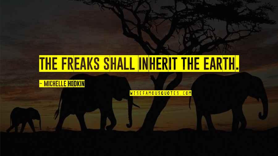 Barasch Mcgarry Quotes By Michelle Hodkin: The freaks shall inherit the earth. Barasch Mcgarry Quotes By Michelle Hodkin: The freaks shall inherit the earth.