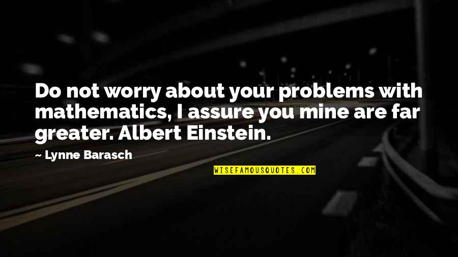 Barasch Quotes By Lynne Barasch: Do not worry about your problems with mathematics,