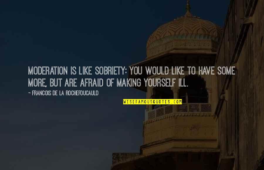 Baratas Quotes By Francois De La Rochefoucauld: Moderation is like sobriety: you would like to
