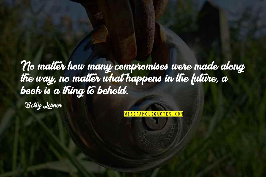 Baratheon Starter Quotes By Betsy Lerner: No matter how many compromises were made along
