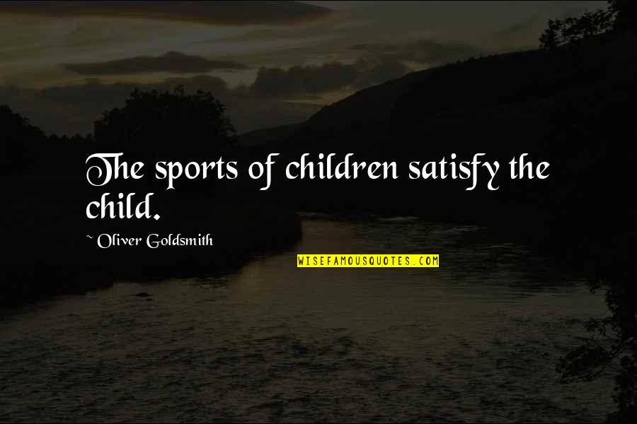 Baratta Russell Quotes By Oliver Goldsmith: The sports of children satisfy the child.