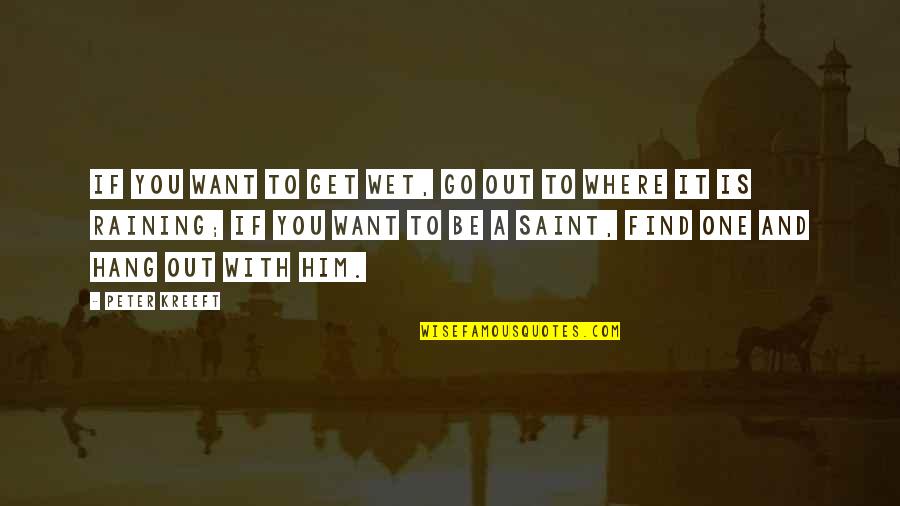 Barattini Quality Quotes By Peter Kreeft: If you want to get wet, go out Barattini Quality Quotes By Peter Kreeft: If you want to get wet, go out