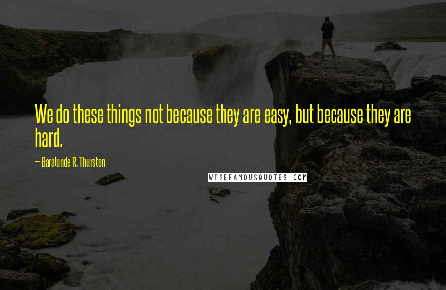 Baratunde R. Thurston quotes: We do these things not because they are easy, but because they are hard.
