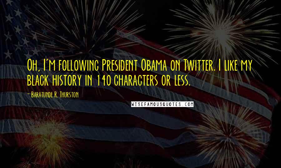 Baratunde R. Thurston quotes: Oh, I'm following President Obama on Twitter. I like my black history in 140 characters or less.