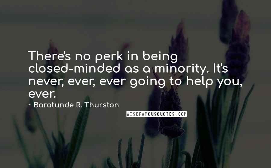 Baratunde R. Thurston quotes: There's no perk in being closed-minded as a minority. It's never, ever, ever going to help you, ever.