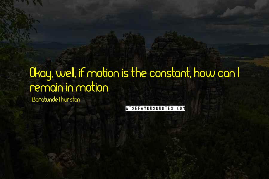 Baratunde Thurston quotes: Okay, well, if motion is the constant, how can I remain in motion?