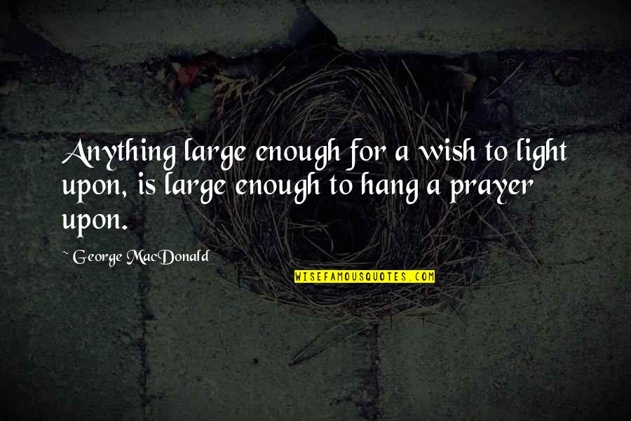 Baravetto Quotes By George MacDonald: Anything large enough for a wish to light