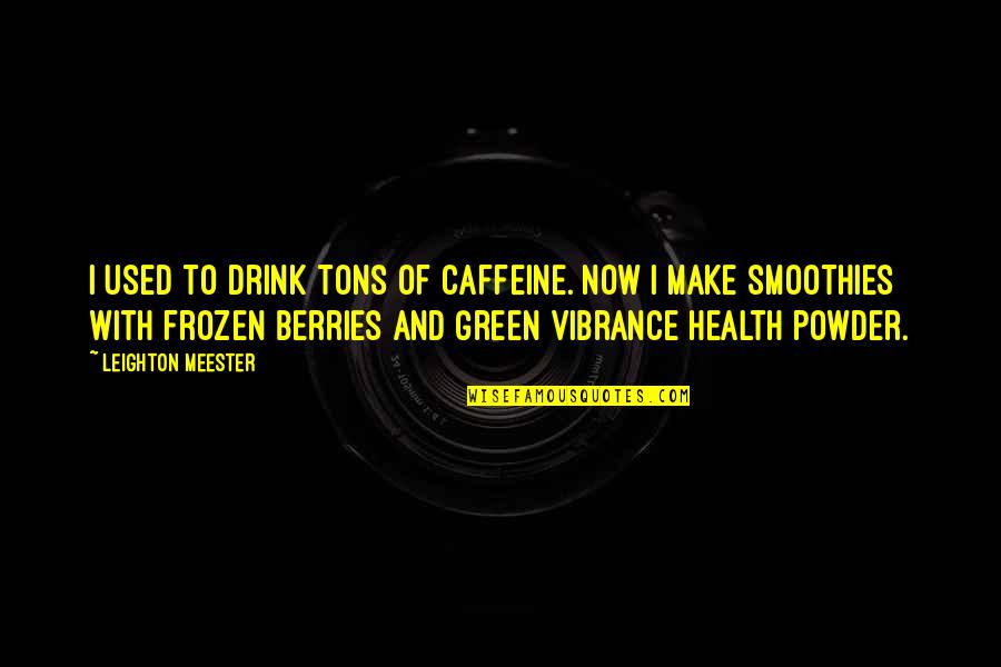 Barbacane Toit Quotes By Leighton Meester: I used to drink tons of caffeine. Now