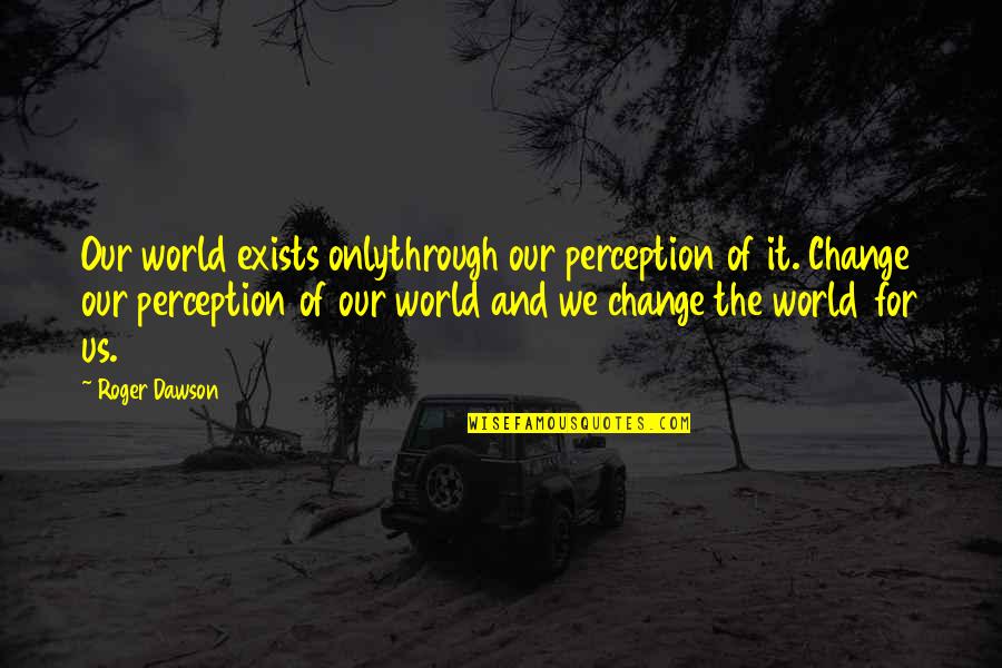 Barbaccia Properties Quotes By Roger Dawson: Our world exists onlythrough our perception of it. Barbaccia Properties Quotes By Roger Dawson: Our world exists onlythrough our perception of it.